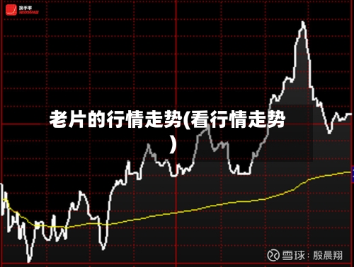 老片的行情走势(看行情走势)-第2张图片