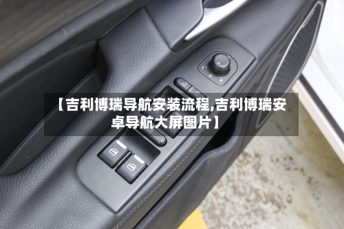 【吉利博瑞导航安装流程,吉利博瑞安卓导航大屏图片】-第3张图片