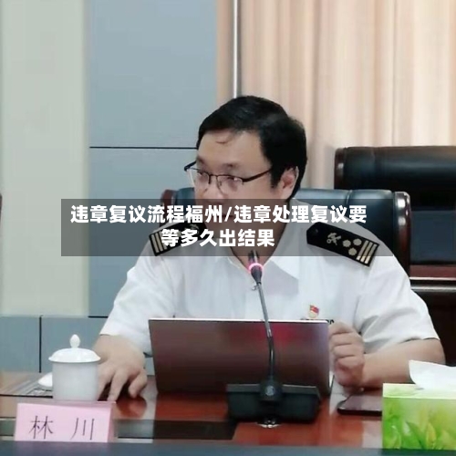 违章复议流程福州/违章处理复议要等多久出结果