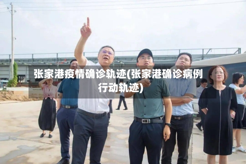 张家港疫情确诊轨迹(张家港确诊病例行动轨迹)-第3张图片