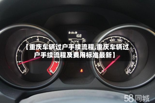 【重庆车辆过户手续流程,重庆车辆过户手续流程及费用标准最新】