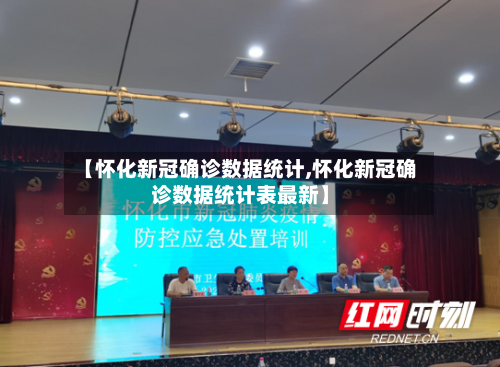 【怀化新冠确诊数据统计,怀化新冠确诊数据统计表最新】