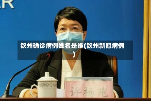 钦州确诊病例姓名是谁(钦州新冠病例)-第3张图片
