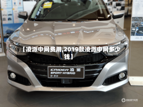 【凌派中网费用,2019款凌派中网多少钱】