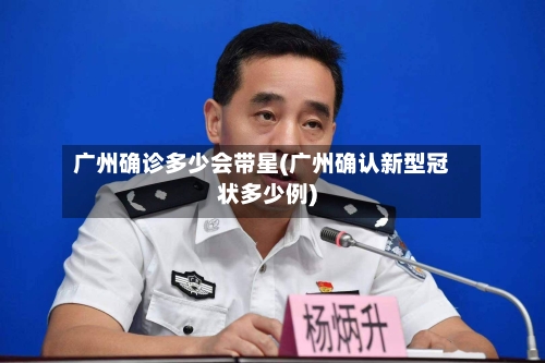 广州确诊多少会带星(广州确认新型冠状多少例)
