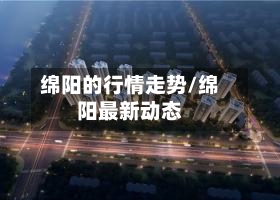 绵阳的行情走势/绵阳最新动态