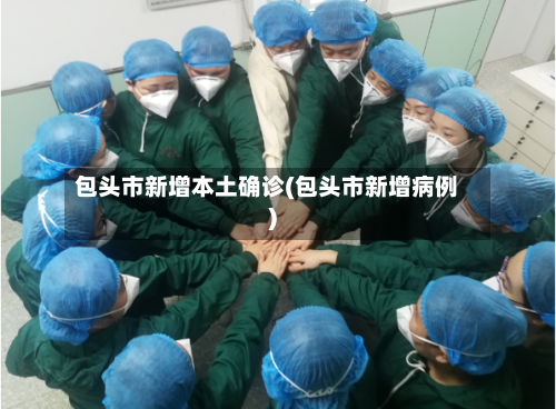 包头市新增本土确诊(包头市新增病例)-第2张图片