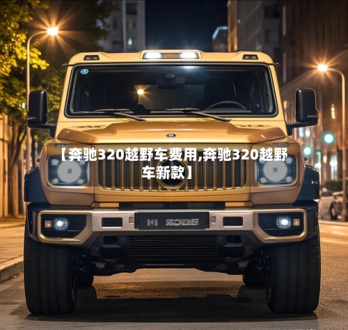 【奔驰320越野车费用,奔驰320越野车新款】