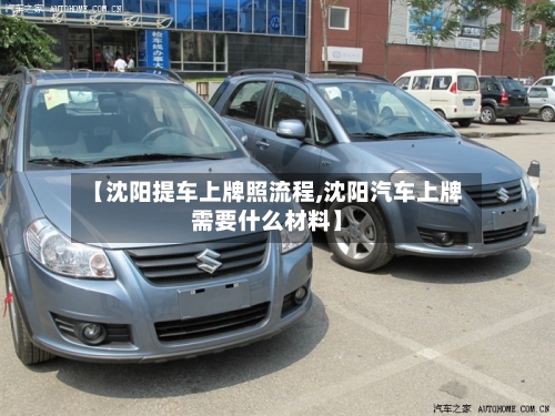 【沈阳提车上牌照流程,沈阳汽车上牌需要什么材料】