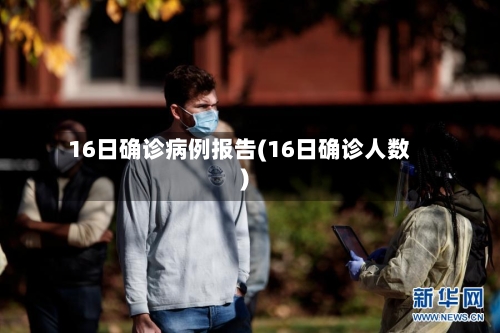 16日确诊病例报告(16日确诊人数)
