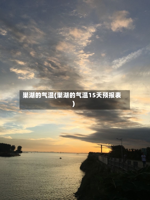 巢湖的气温(巢湖的气温15天预报表)-第2张图片