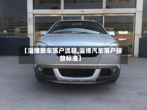 【淄博新车落户流程,淄博汽车落户排放标准】