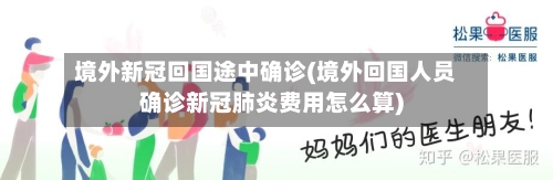 境外新冠回国途中确诊(境外回国人员确诊新冠肺炎费用怎么算)