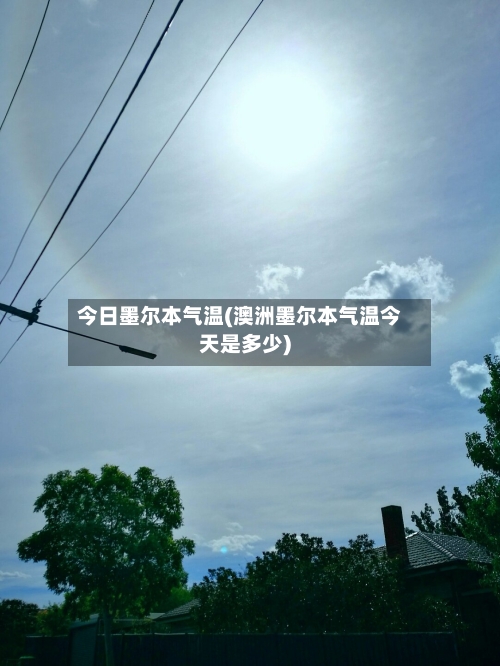 今日墨尔本气温(澳洲墨尔本气温今天是多少)