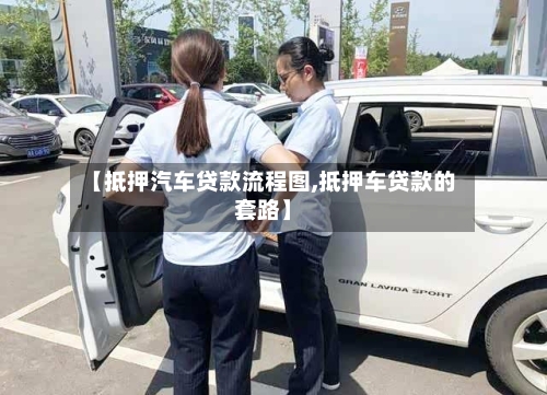 【抵押汽车贷款流程图,抵押车贷款的套路】