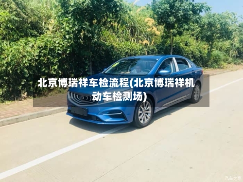 北京博瑞祥车检流程(北京博瑞祥机动车检测场)