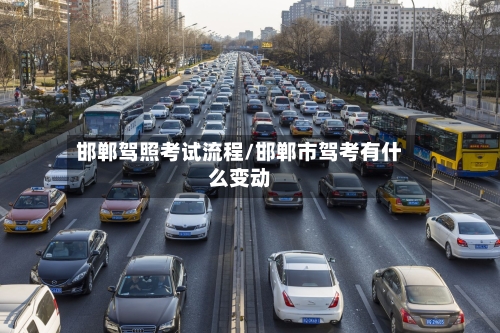 邯郸驾照考试流程/邯郸市驾考有什么变动-第3张图片