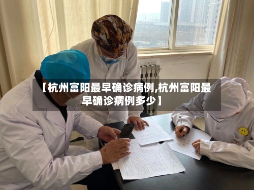 【杭州富阳最早确诊病例,杭州富阳最早确诊病例多少】