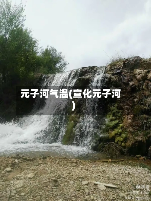 元子河气温(宣化元子河)