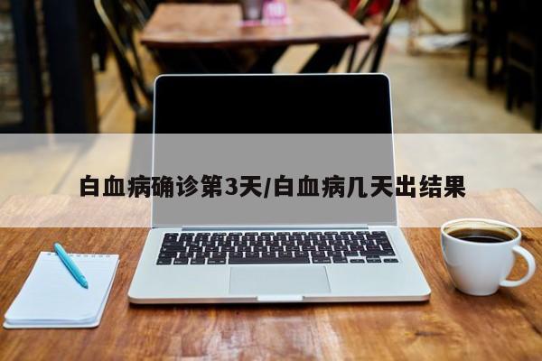 白血病确诊第3天/白血病几天出结果