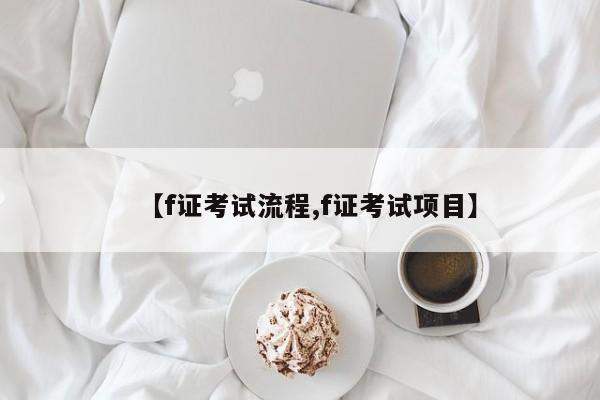 【f证考试流程,f证考试项目】