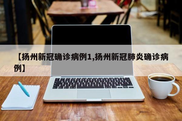 【扬州新冠确诊病例1,扬州新冠肺炎确诊病例】