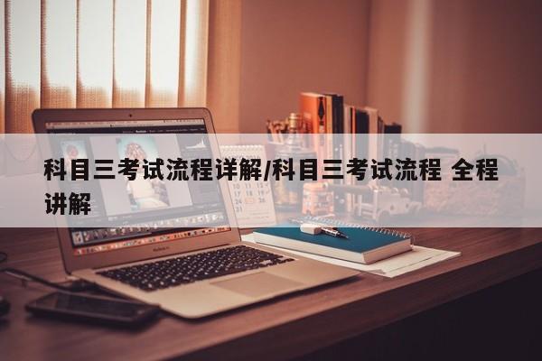 科目三考试流程详解/科目三考试流程 全程讲解